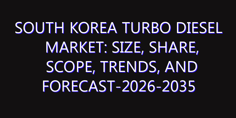 South Korea Turbo Diesel Market: Size, Share, Scope, Trends, and Forecast-2026-2035