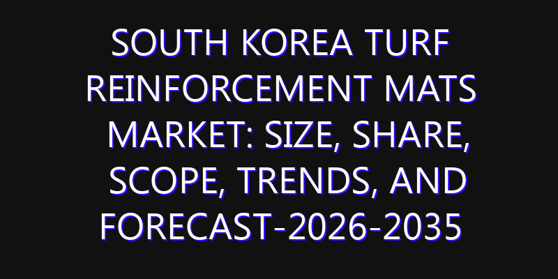 South Korea Turf Reinforcement Mats Market: Size, Share, Scope, Trends, and Forecast-2026-2035