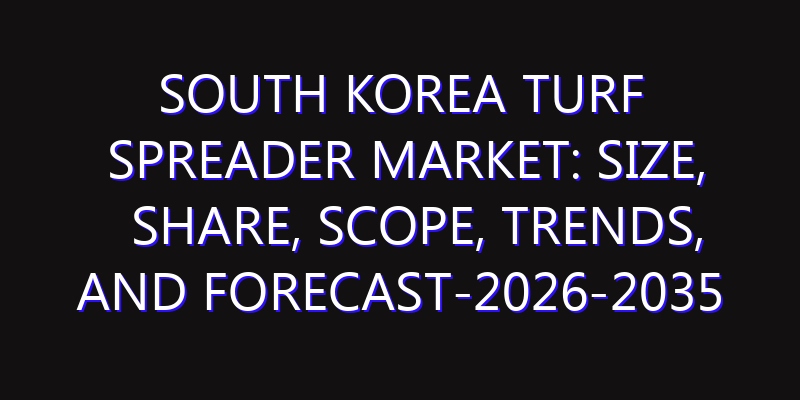 South Korea Turf Spreader Market: Size, Share, Scope, Trends, and Forecast-2026-2035