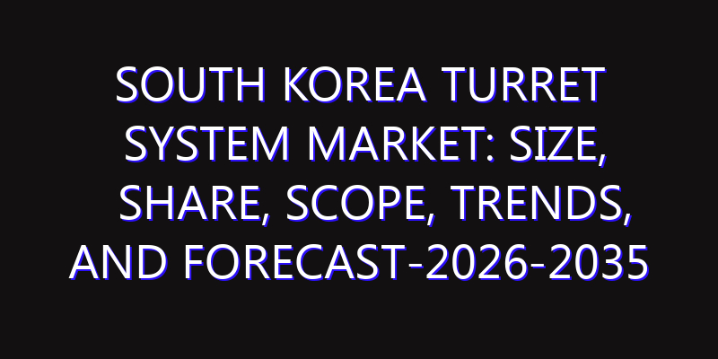 South Korea Turret System Market: Size, Share, Scope, Trends, and Forecast-2026-2035