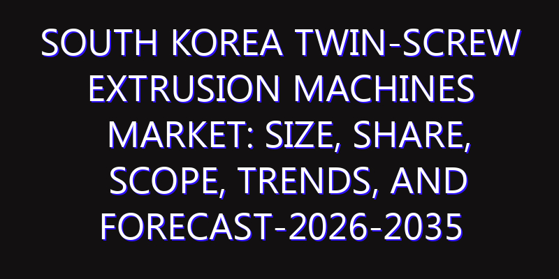 South Korea Twin-screw Extrusion Machines Market: Size, Share, Scope, Trends, and Forecast-2026-2035