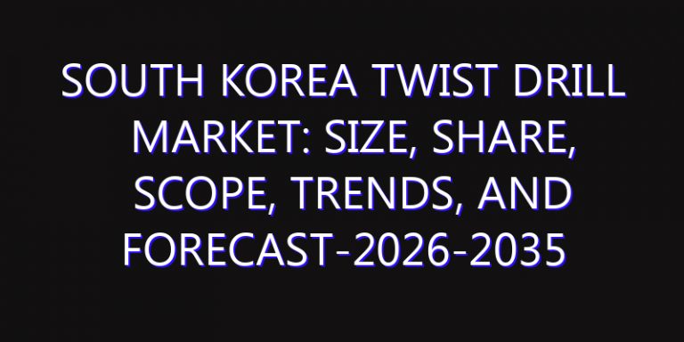 South Korea Twist Drill Market: Size, Share, Scope, Trends, and Forecast-2026-2035