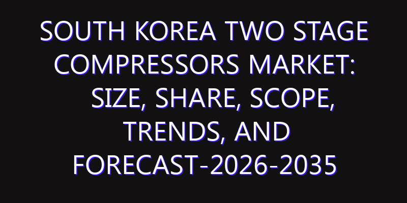 South Korea Two Stage Compressors Market: Size, Share, Scope, Trends, and Forecast-2026-2035