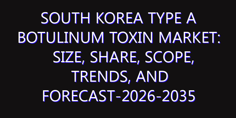 South Korea Type A Botulinum Toxin Market: Size, Share, Scope, Trends, and Forecast-2026-2035