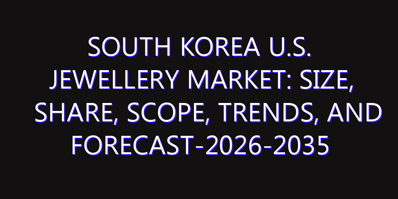 South Korea U.S. Jewellery Market: Size, Share, Scope, Trends, and Forecast-2026-2035