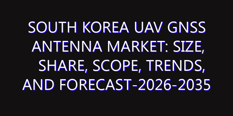 South Korea UAV GNSS Antenna Market: Size, Share, Scope, Trends, and Forecast-2026-2035