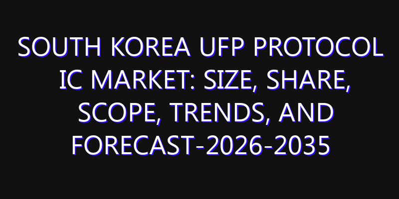 South Korea UFP Protocol IC Market: Size, Share, Scope, Trends, and Forecast-2026-2035