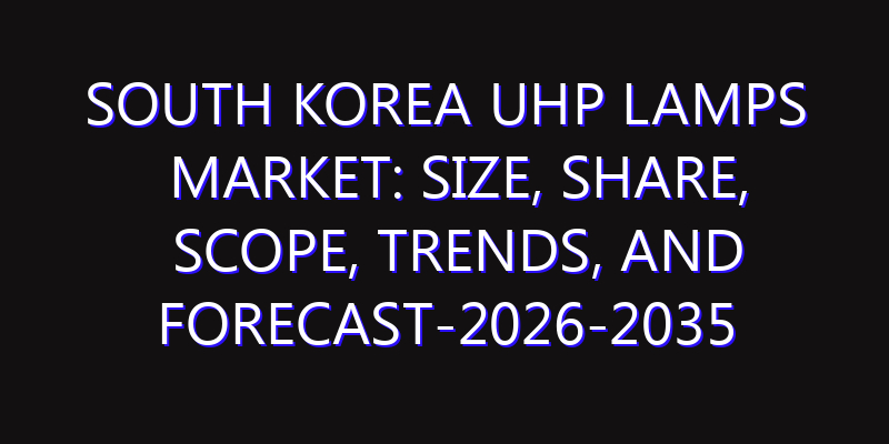 South Korea UHP Lamps Market: Size, Share, Scope, Trends, and Forecast-2026-2035