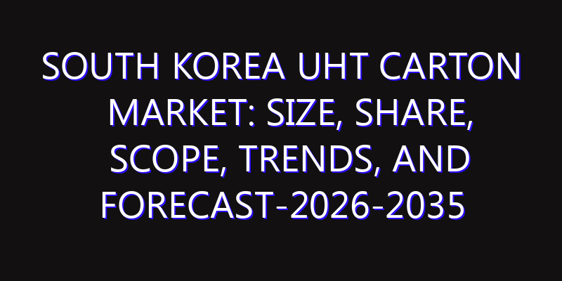South Korea UHT Carton Market: Size, Share, Scope, Trends, and Forecast-2026-2035