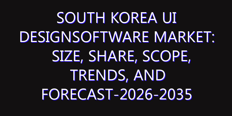 South Korea UI DesignSoftware Market: Size, Share, Scope, Trends, and Forecast-2026-2035