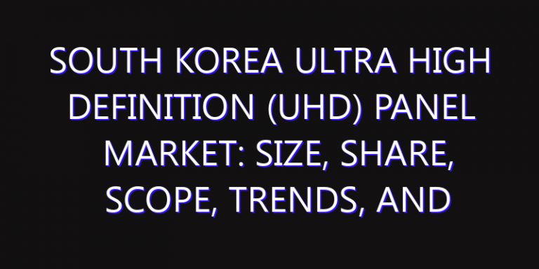 South Korea Ultra High Definition (UHD) Panel Market: Size, Share, Scope, Trends, and Forecast-2026-2035