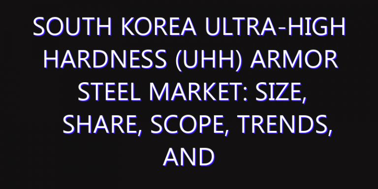 South Korea Ultra-High Hardness (UHH) Armor Steel Market: Size, Share, Scope, Trends, and Forecast-2026-2035