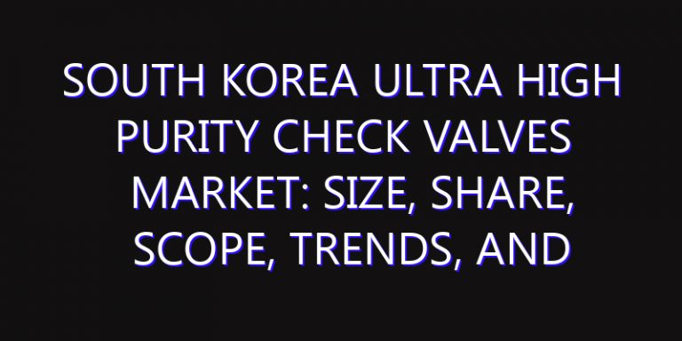 South Korea Ultra High Purity Check Valves Market: Size, Share, Scope, Trends, and Forecast-2026-2035