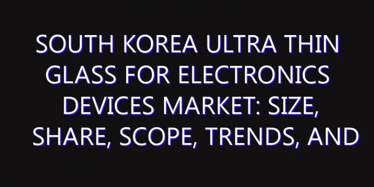 South Korea Ultra Thin Glass for Electronics Devices Market: Size, Share, Scope, Trends, and Forecast-2026-2035