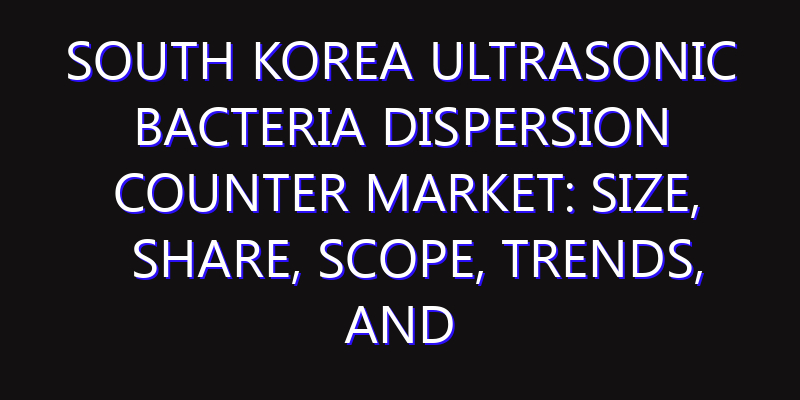 South Korea Ultrasonic Bacteria Dispersion Counter Market: Size, Share, Scope, Trends, and Forecast-2026-2035