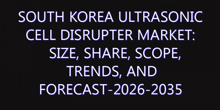 South Korea Ultrasonic Cell Disrupter Market: Size, Share, Scope, Trends, and Forecast-2026-2035