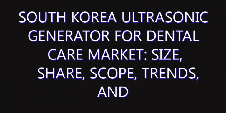 South Korea Ultrasonic Generator for Dental Care Market: Size, Share, Scope, Trends, and Forecast-2026-2035