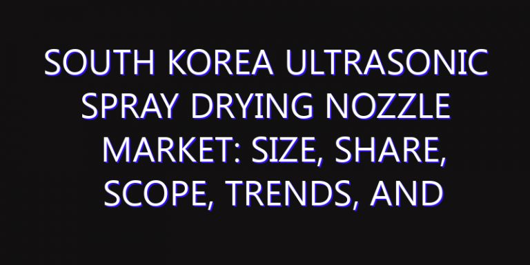 South Korea Ultrasonic Spray Drying Nozzle Market: Size, Share, Scope, Trends, and Forecast-2026-2035