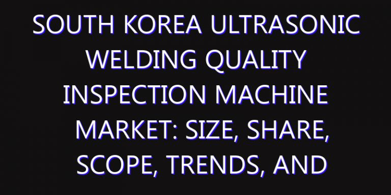 South Korea Ultrasonic Welding Quality Inspection Machine Market: Size, Share, Scope, Trends, and Forecast-2026-2035