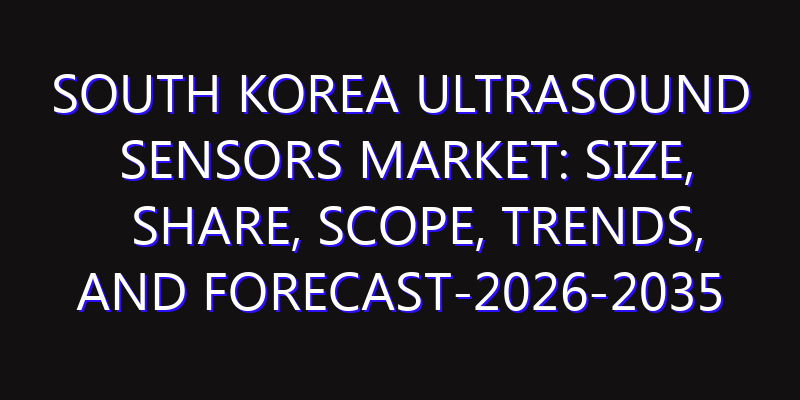 South Korea Ultrasound Sensors Market: Size, Share, Scope, Trends, and Forecast-2026-2035