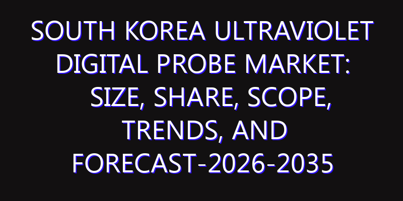 South Korea Ultraviolet Digital Probe Market: Size, Share, Scope, Trends, and Forecast-2026-2035