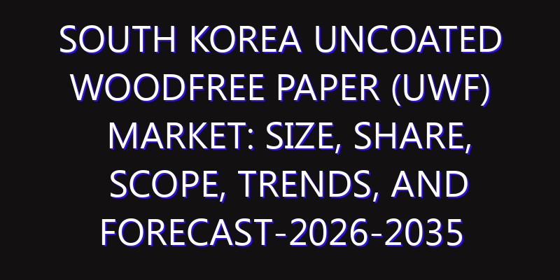 South Korea Uncoated Woodfree paper (UWF) Market: Size, Share, Scope, Trends, and Forecast-2026-2035