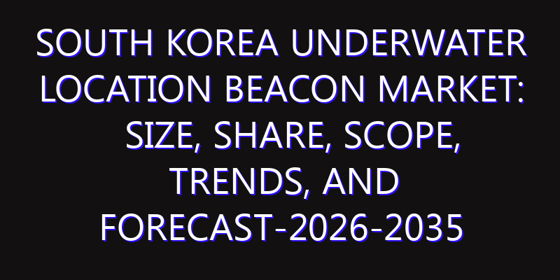 South Korea Underwater Location Beacon Market: Size, Share, Scope, Trends, and Forecast-2026-2035