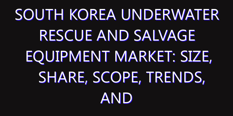 South Korea Underwater Rescue and Salvage Equipment Market: Size, Share, Scope, Trends, and Forecast-2026-2035