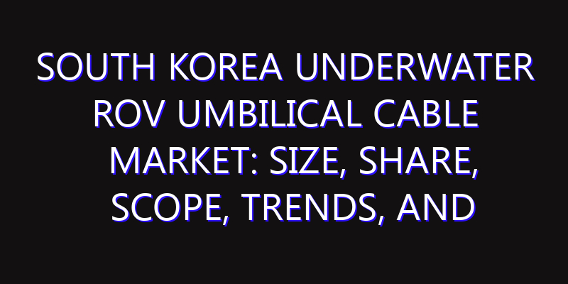 South Korea Underwater ROV Umbilical Cable Market: Size, Share, Scope, Trends, and Forecast-2026-2035