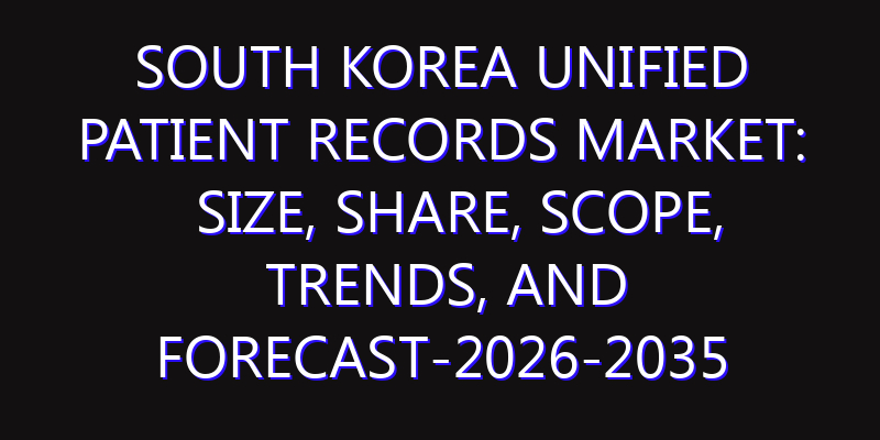 South Korea Unified Patient Records Market: Size, Share, Scope, Trends, and Forecast-2026-2035