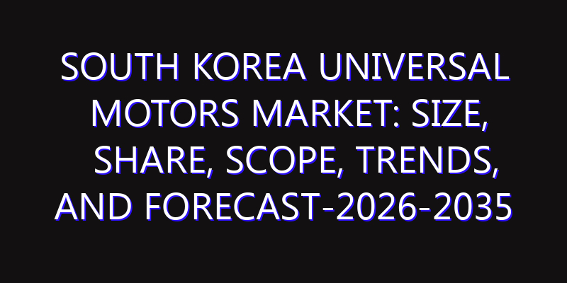 South Korea Universal Motors Market: Size, Share, Scope, Trends, and Forecast-2026-2035