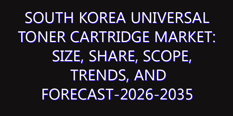 South Korea Universal Toner Cartridge Market: Size, Share, Scope, Trends, and Forecast-2026-2035