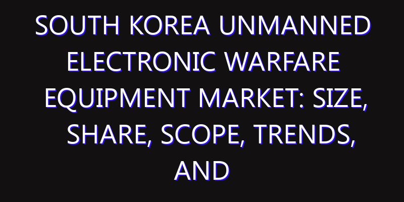 South Korea Unmanned Electronic Warfare Equipment Market: Size, Share, Scope, Trends, and Forecast-2026-2035