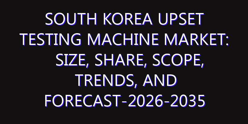 South Korea Upset Testing Machine Market: Size, Share, Scope, Trends, and Forecast-2026-2035