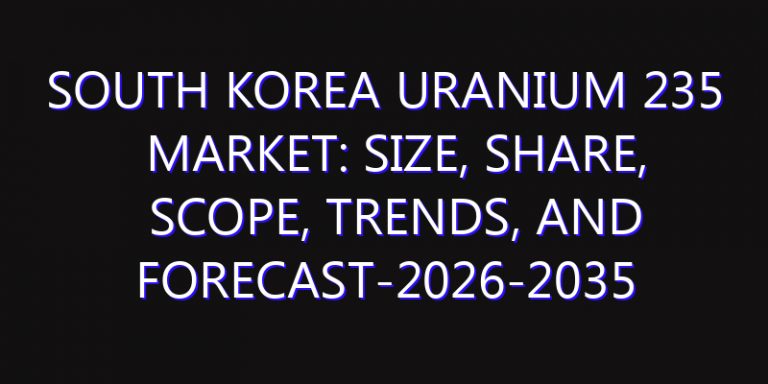 South Korea Uranium 235 Market: Size, Share, Scope, Trends, and Forecast-2026-2035