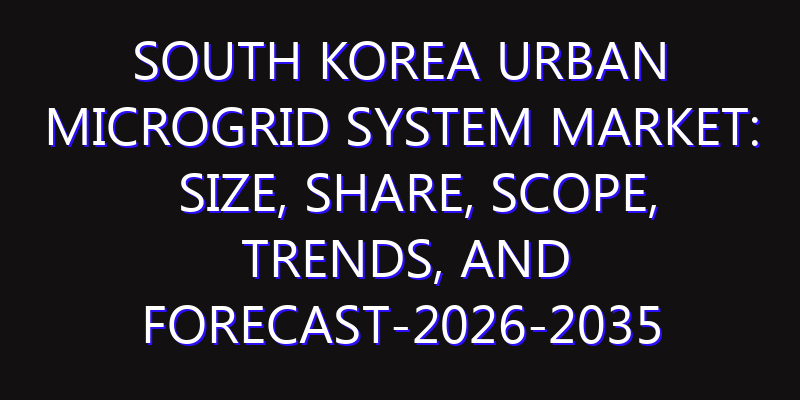 South Korea Urban Microgrid System Market: Size, Share, Scope, Trends, and Forecast-2026-2035