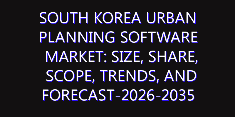 South Korea Urban Planning Software Market: Size, Share, Scope, Trends, and Forecast-2026-2035