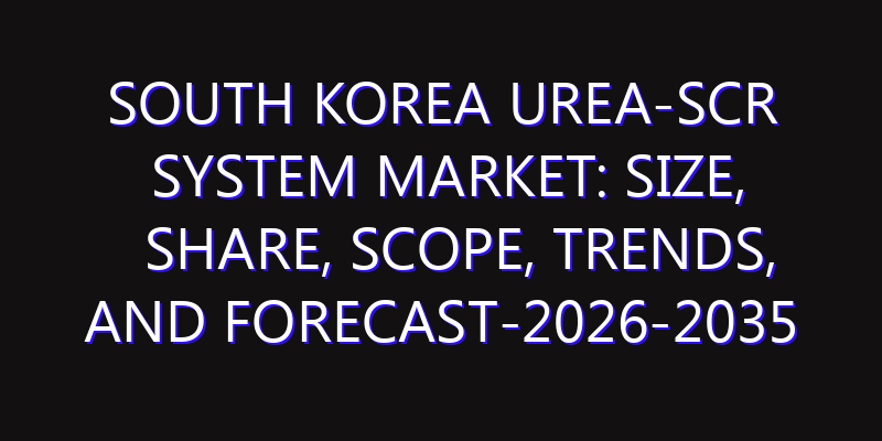South Korea Urea-SCR System Market: Size, Share, Scope, Trends, and Forecast-2026-2035