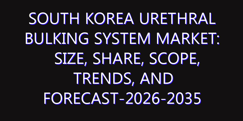 South Korea Urethral Bulking System Market: Size, Share, Scope, Trends, and Forecast-2026-2035