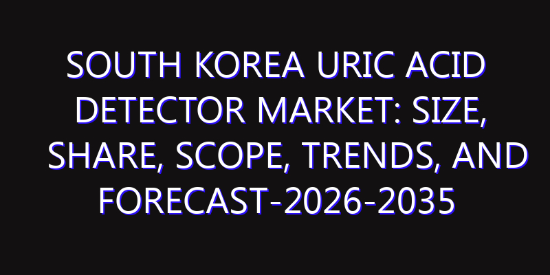 South Korea Uric Acid Detector Market: Size, Share, Scope, Trends, and Forecast-2026-2035