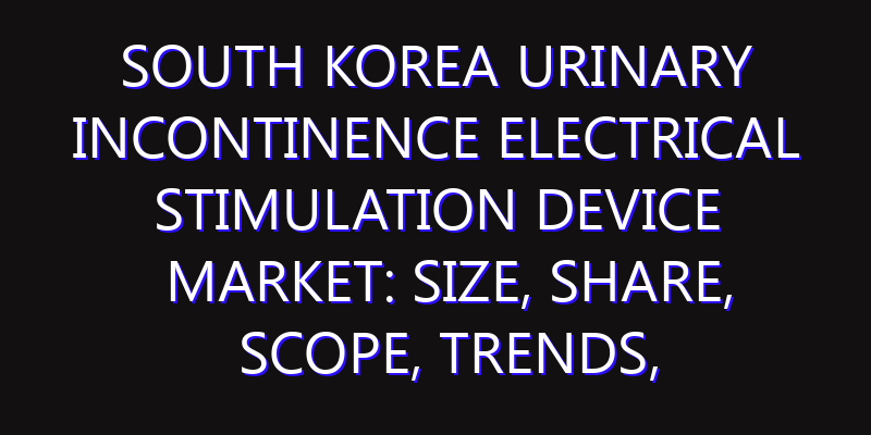 South Korea Urinary Incontinence Electrical Stimulation Device Market: Size, Share, Scope, Trends, and Forecast-2026-2035