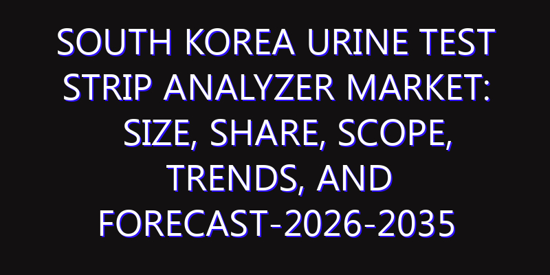 South Korea Urine Test Strip Analyzer Market: Size, Share, Scope, Trends, and Forecast-2026-2035