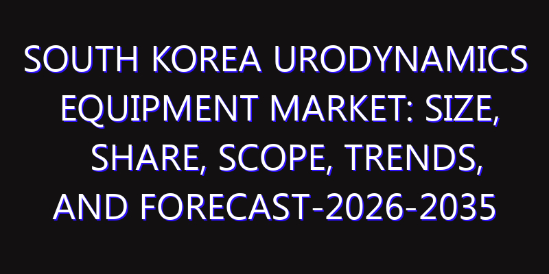 South Korea Urodynamics Equipment Market: Size, Share, Scope, Trends, and Forecast-2026-2035