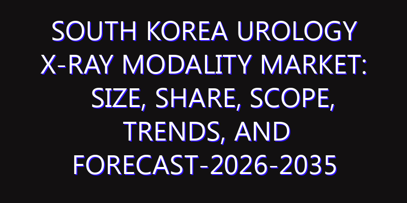 South Korea Urology X-ray Modality Market: Size, Share, Scope, Trends, and Forecast-2026-2035