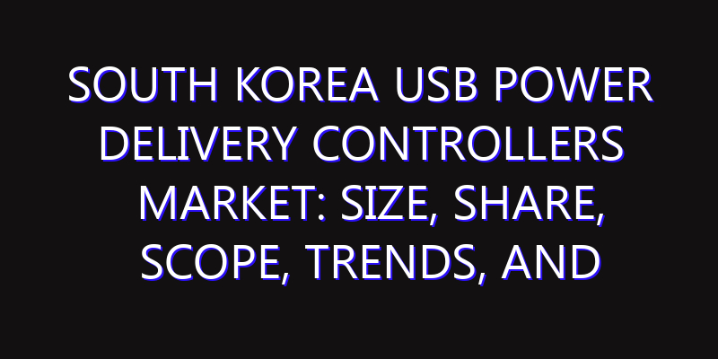 South Korea USB Power Delivery Controllers Market: Size, Share, Scope, Trends, and Forecast-2026-2035