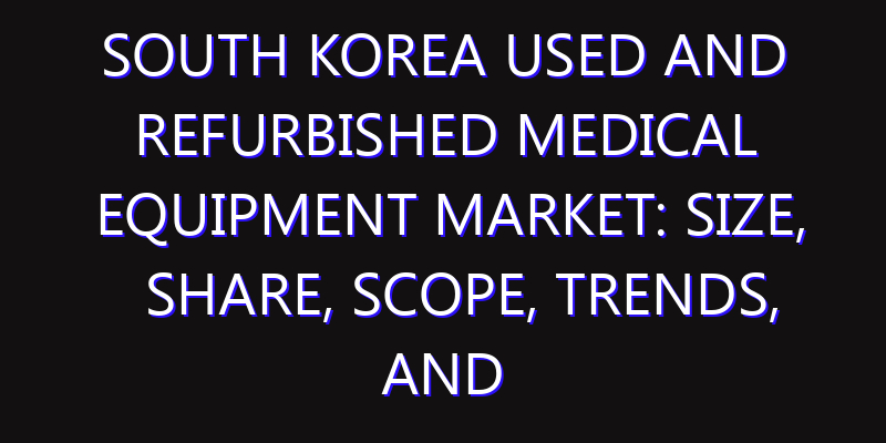 South Korea Used and Refurbished Medical Equipment Market: Size, Share, Scope, Trends, and Forecast-2026-2035