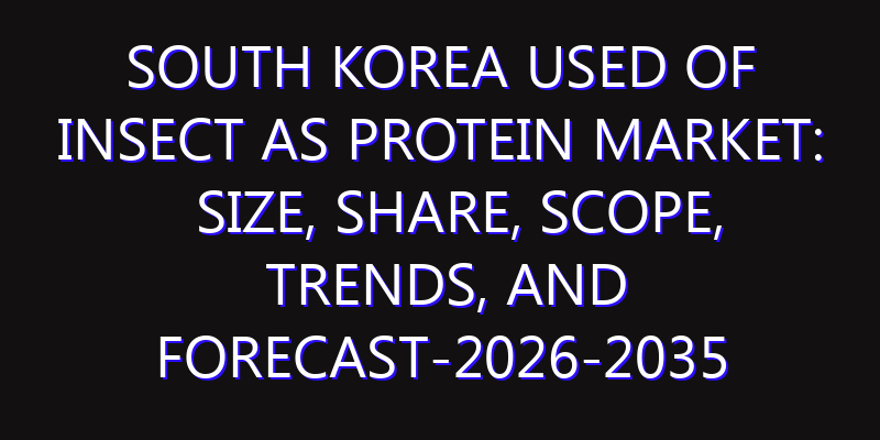 South Korea Used of Insect as Protein Market: Size, Share, Scope, Trends, and Forecast-2026-2035
