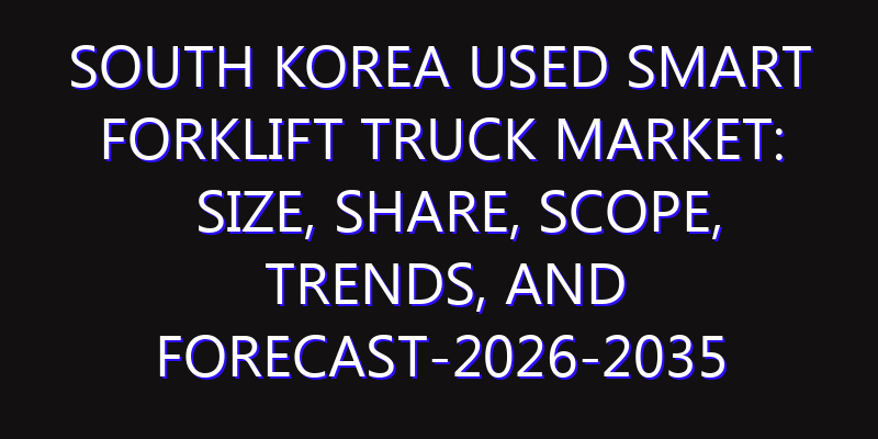 South Korea Used Smart Forklift Truck Market: Size, Share, Scope, Trends, and Forecast-2026-2035
