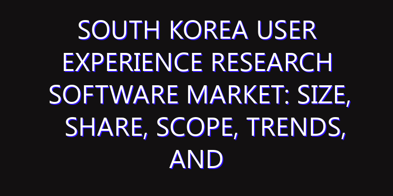 South Korea User Experience Research Software Market: Size, Share, Scope, Trends, and Forecast-2026-2035