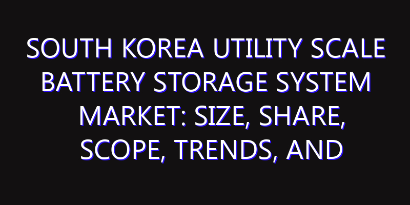 South Korea Utility Scale Battery Storage System Market: Size, Share, Scope, Trends, and Forecast-2026-2035